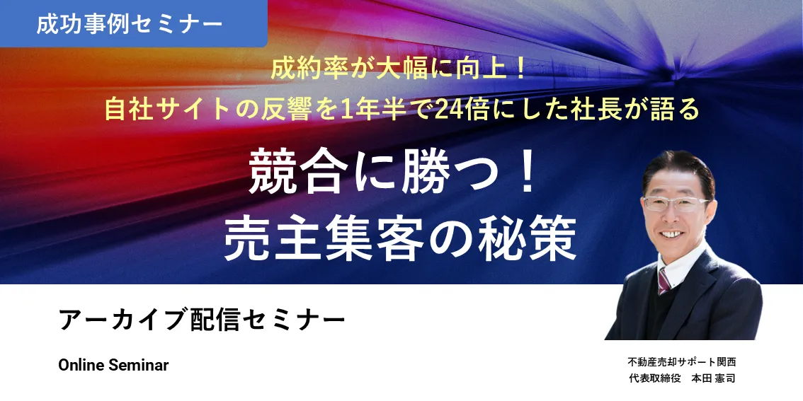 成約率が大幅に向上！自社サイトの反響を1年半で24倍にした社長が語る 競合に勝つ！売主集客の秘策