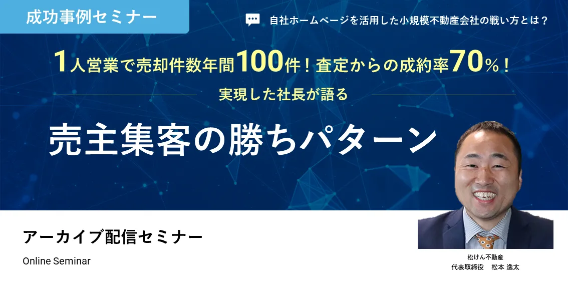 ”営業1人”で売却件数年間100件！査定からの成約率70％！を実現した社長が語る 一括査定サイトだけに頼らない！売主集客の勝ちパターン 〜自社ホームページを活用した小規模不動産会社の戦い方とは？～