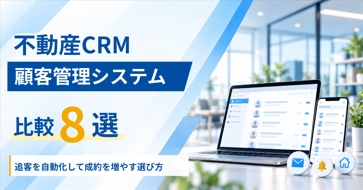 不動産CRM・顧客管理システム比較8選｜追客を自動化して成約を増やす選び方